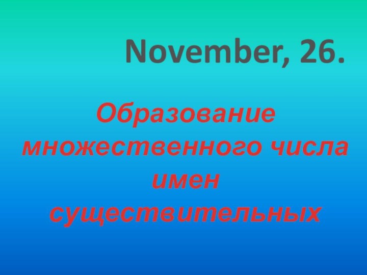 November, 26.Образование множественного числаимен существительных