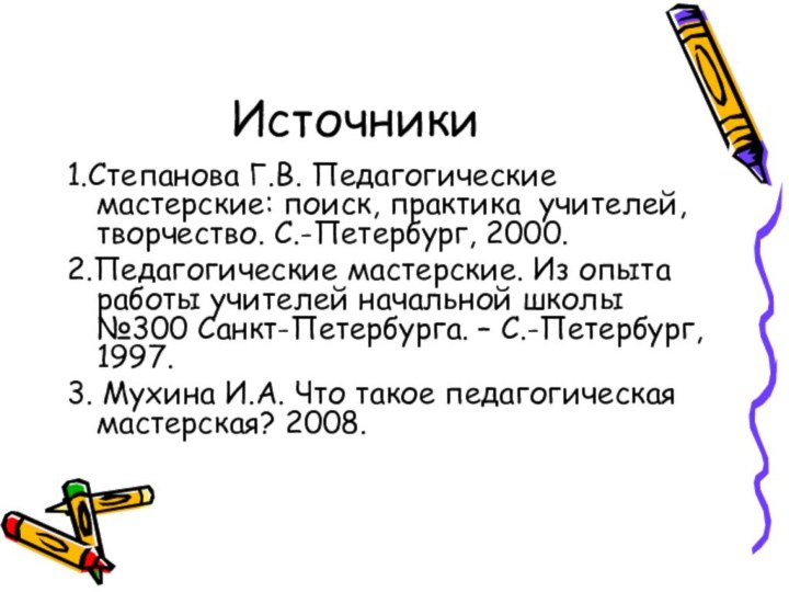 Источники1.Степанова Г.В. Педагогические мастерские: поиск, практика учителей, творчество. С.-Петербург, 2000.2.Педагогические мастерские. Из