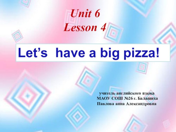 Let’s have a big pizza! Unit 6Lesson 4учитель английского языка МАОУ СОШ