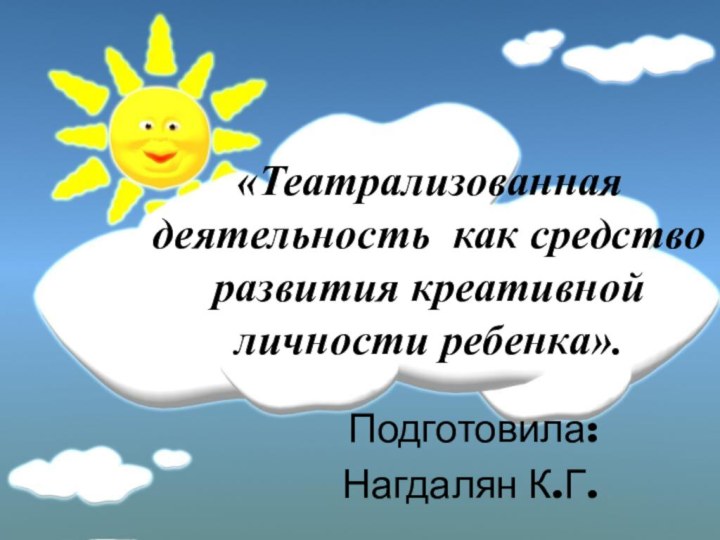 Подготовила:Нагдалян К.Г.     «Театрализованная деятельность как средство развития креативной личности ребенка».