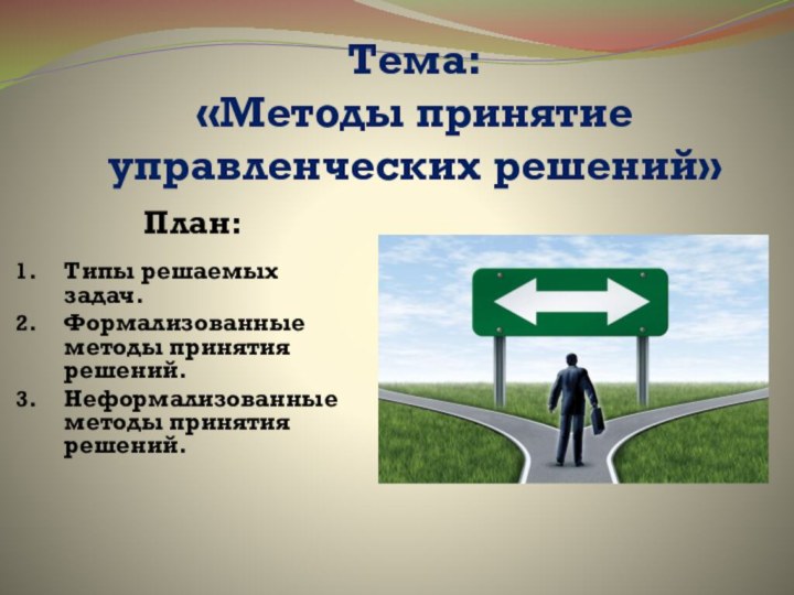 Тема:  «Методы принятие управленческих решений» План:Типы решаемых задач.Формализованные