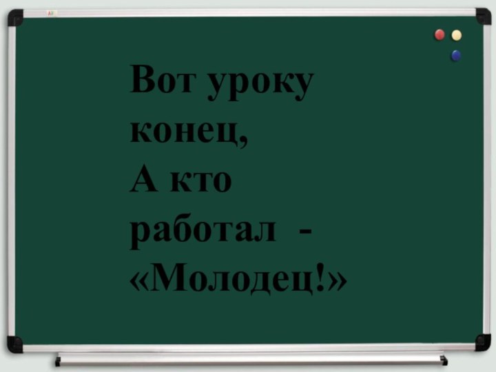 Вот уроку конец, А кто работал - «Молодец!»