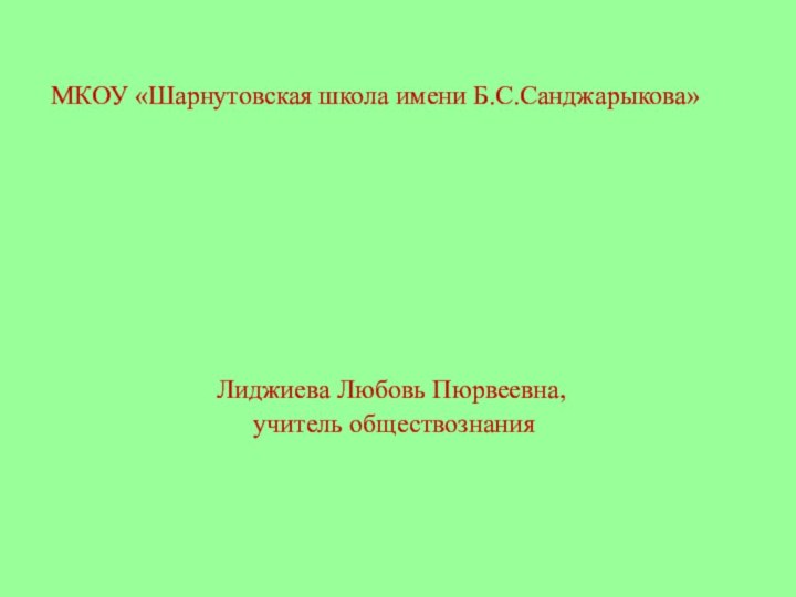 МКОУ «Шарнутовская школа имени Б.С.Санджарыкова»Лиджиева Любовь Пюрвеевна, учитель обществознания