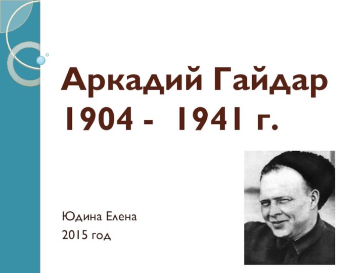 Аркадий Гайдар 1904 - 1941 г.Юдина Елена2015 год