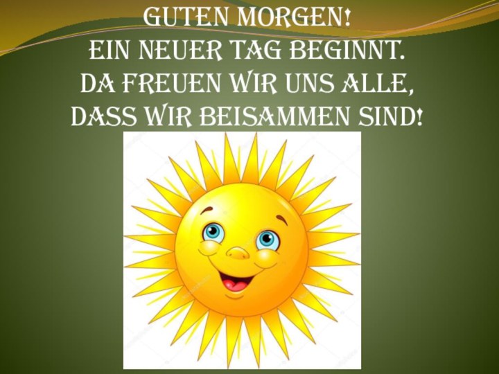 Guten Morgen! Ein neuer Tag beginnt. Da freuen wir uns alle,