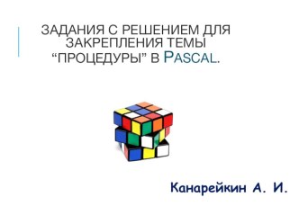 Презентация по информатике на тему ЗАДАНИЯ С РЕШЕНИЕМ ДЛЯ ЗАКРЕПЛЕНИЯ ТЕМЫ “ПРОЦЕДУРЫ” В PASCAL.