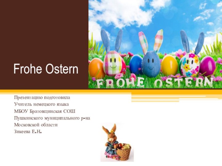 Frohe Ostern Презентацию подготовилаУчитель немецкого языкаМБОУ Братовщинская СОШПушкинского муниципального р-наМосковской областиЗикеева Е.Н.