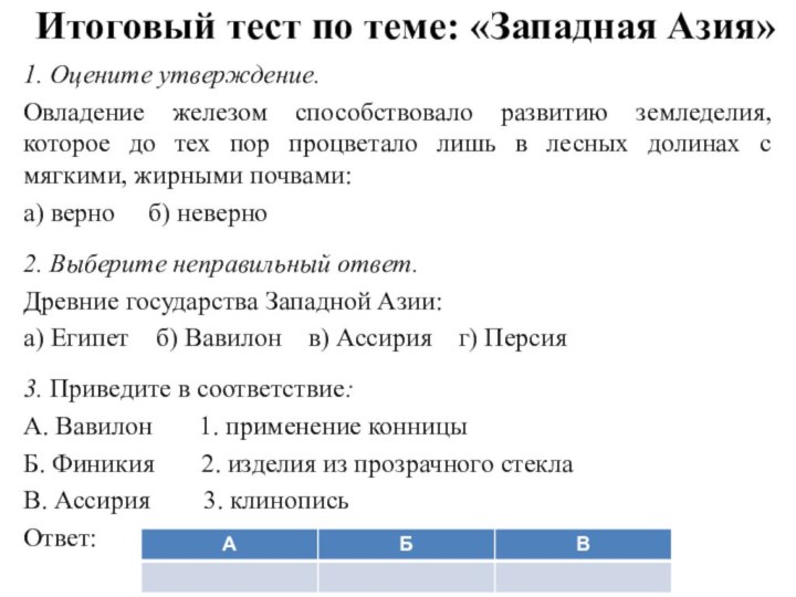 Итоговый тест по теме: «Западная Азия»1. Оцените утверждение.Овладение железом способствовало развитию земледелия,