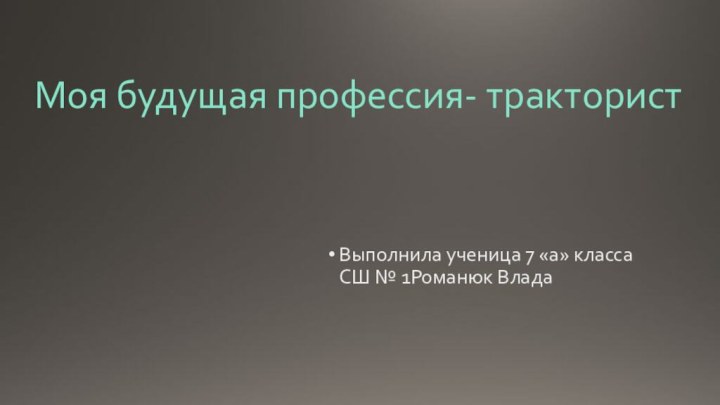 Моя будущая профессия- трактористВыполнила ученица 7 «а» класса СШ № 1Романюк Влада