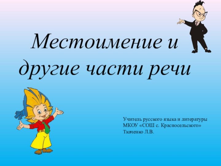 Местоимение и другие части речиУчитель русского языка и литературы МКОУ «СОШ с. Красносельского»Ткаченко Л.В.