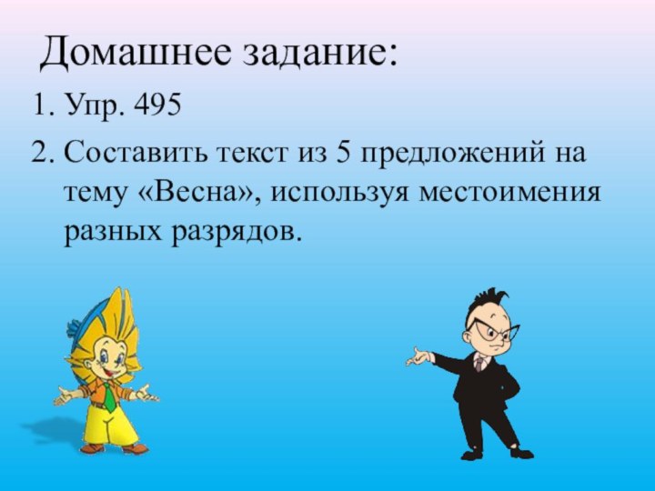 Домашнее задание:Упр. 495Составить текст из 5 предложений на тему «Весна», используя местоимения разных разрядов.