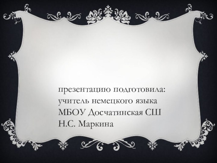 презентацию подготовила:учитель немецкого языкаМБОУ Досчатинская СШН.С. Маркина