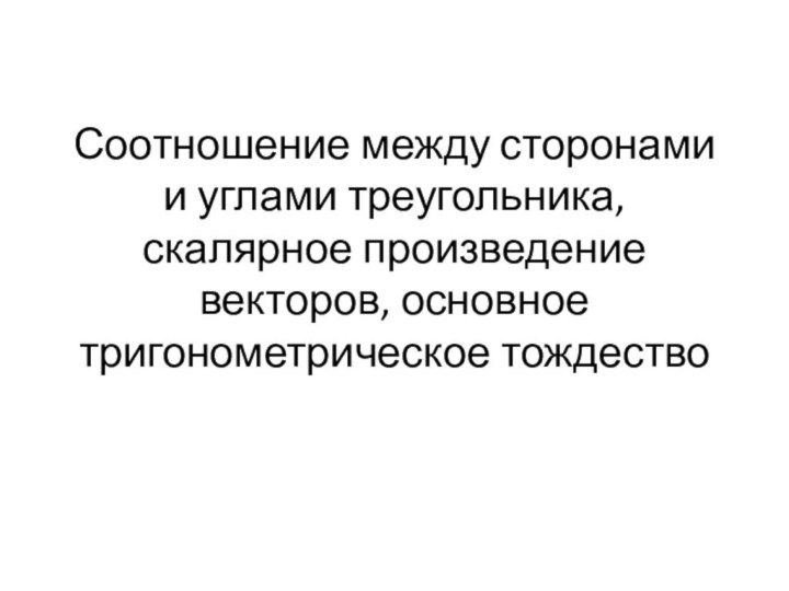 Соотношение между сторонами и углами треугольника, скалярное произведение векторов, основное тригонометрическое тождество