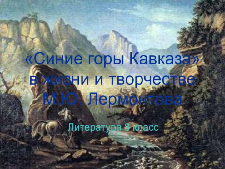 «Синие горы Кавказа»  в жизни и творчестве  М.Ю. ЛермонтоваЛитература 8 класс