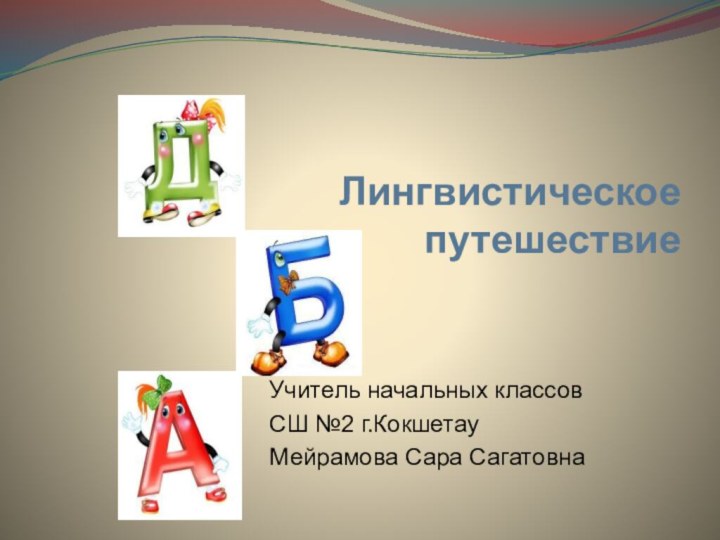 Лингвистическое путешествиеУчитель начальных классовСШ №2 г.КокшетауМейрамова Сара Сагатовна