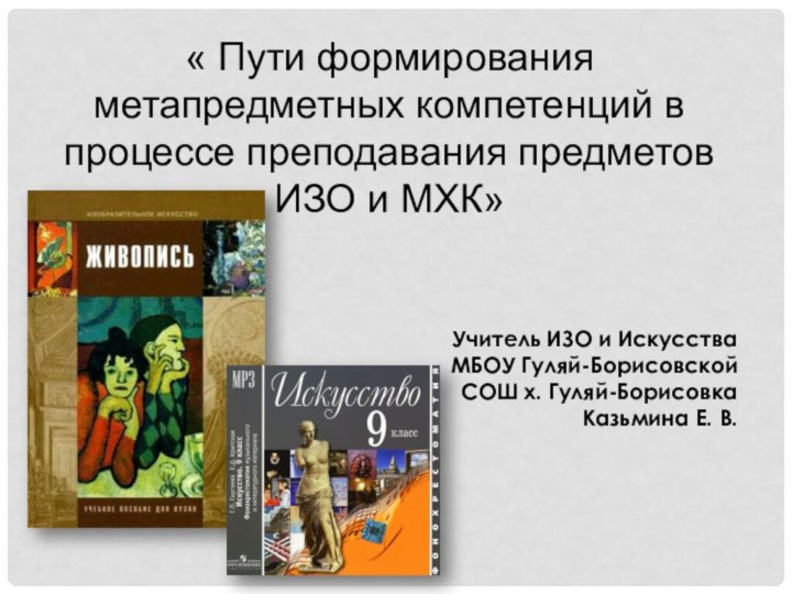 « Пути формирования метапредметных компетенций в процессе преподавания предметов ИЗО и МХК»Учитель