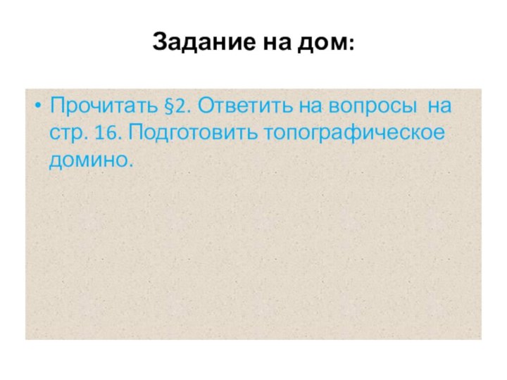 Задание на дом:Прочитать §2. Ответить на вопросы на стр. 16. Подготовить топографическое домино.