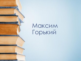 Презентация по литературному чтению на тему  Максим Горький