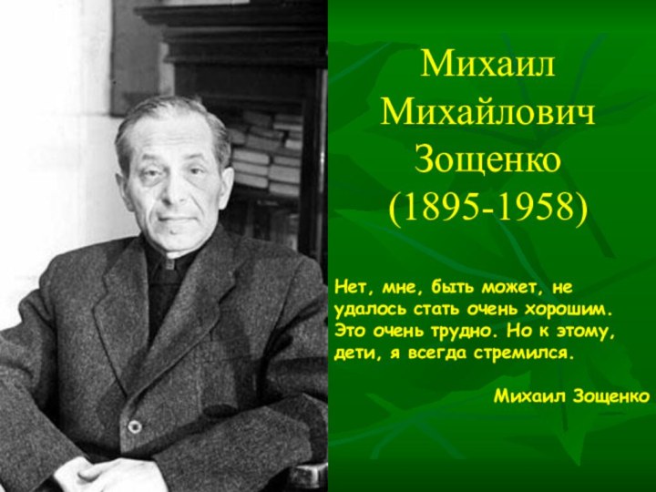 МихаилМихайловичЗощенко(1895-1958)Нет, мне, быть может, не удалось стать очень хорошим. Это очень трудно.