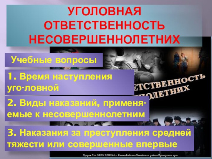 1. Время наступления уго-ловной ответственности 2. Виды наказаний, применя-емые к несовершеннолетним 3.