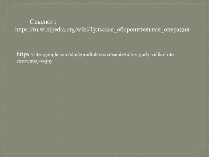 https://ru.wikipedia.org/wiki/Тульская_оборонительная_операцияhttps://sites.google.com/site/gorodtulavozvrasenie/tula-v-gody-velikoj-otecestvennoj-vojnyСсылки :