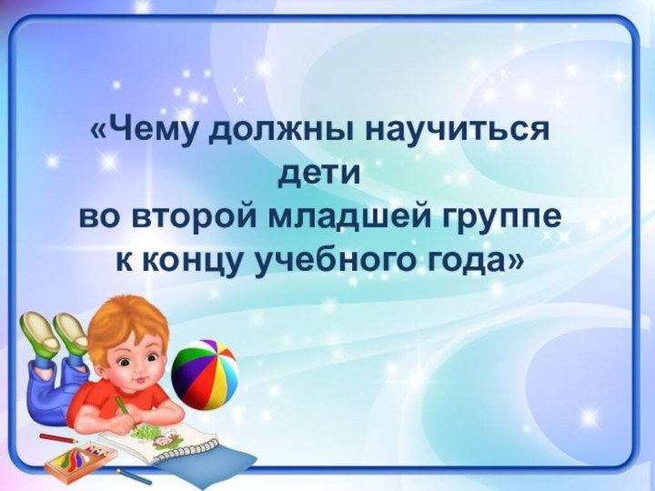 «Чему должны научиться детиво второй младшей группе к концу учебного года»