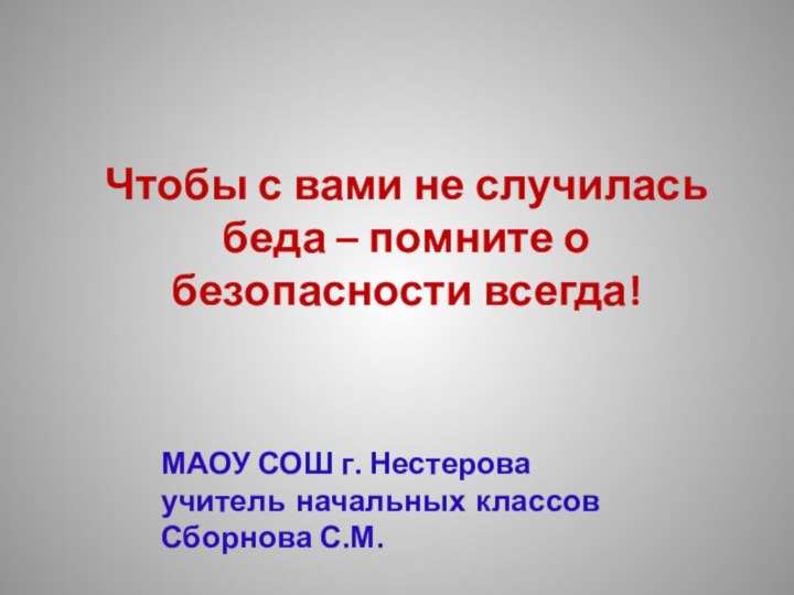 Чтобы с вами не случилась беда – помните о безопасности всегда!МАОУ СОШ