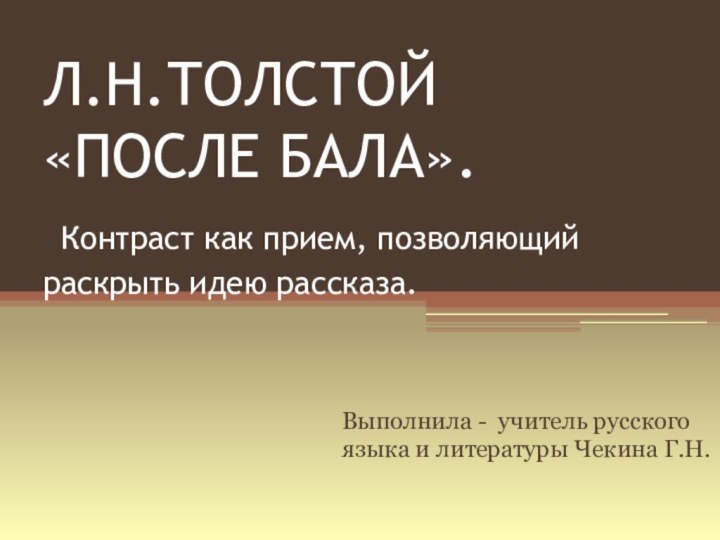 Л.Н.ТОЛСТОЙ  «ПОСЛЕ БАЛА».  Контраст как прием, позволяющий раскрыть идею рассказа.Выполнила