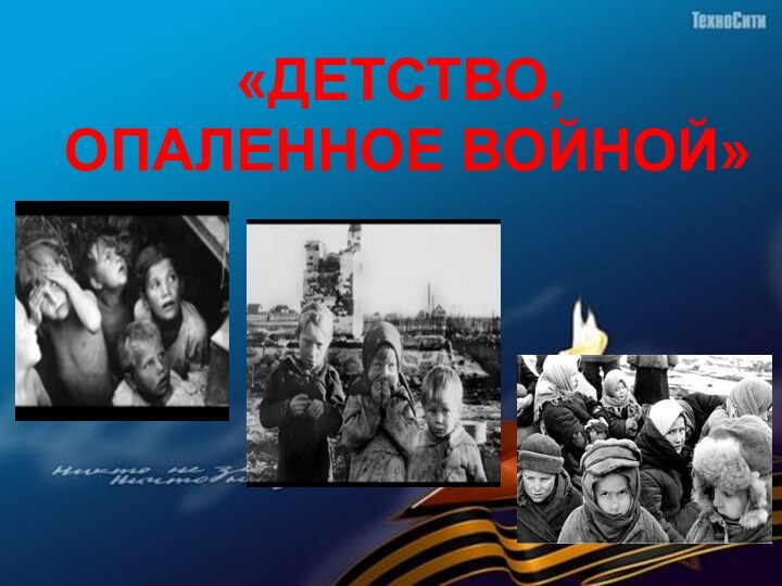 «ДЕТСТВО, ОПАЛЕННОЕ ВОЙНОЙ»