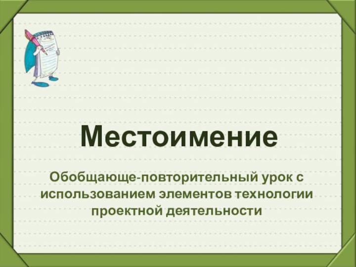 МестоимениеОбобщающе-повторительный урок с использованием элементов технологии проектной деятельности