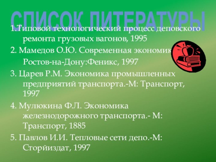 СПИСОК ЛИТЕРАТУРЫ1.Типовой технологический процесс деповского ремонта грузовых вагонов, 19952. Мамедов О.Ю.