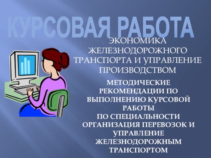 КУРСОВАЯ РАБОТАЭКОНОМИКА ЖЕЛЕЗНОДОРОЖНОГО ТРАНСПОРТА И УПРАВЛЕНИЕ ПРОИЗВОДСТВОММЕТОДИЧЕСКИЕ РЕКОМЕНДАЦИИ ПО ВЫПОЛНЕНИЮ КУРСОВОЙ РАБОТЫПО