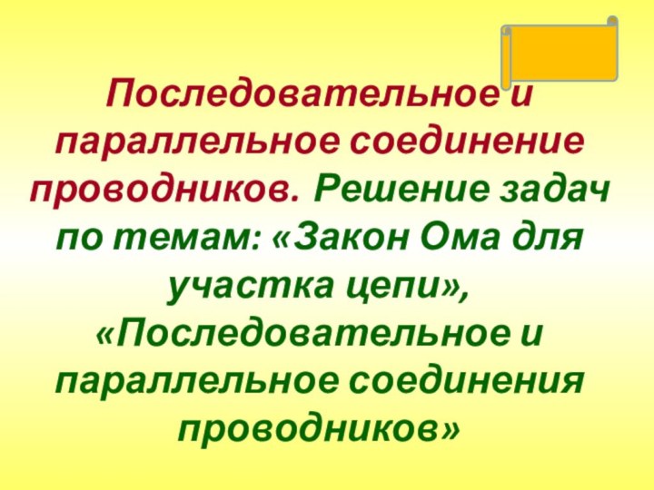 Последовательное и параллельное соединение проводников. Решение задач по темам: «Закон Ома для