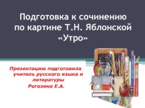 Презентация по русскому языку на тему Подготовка к сочинению по картине Т.Н. Яблонской Утро (6 класс)