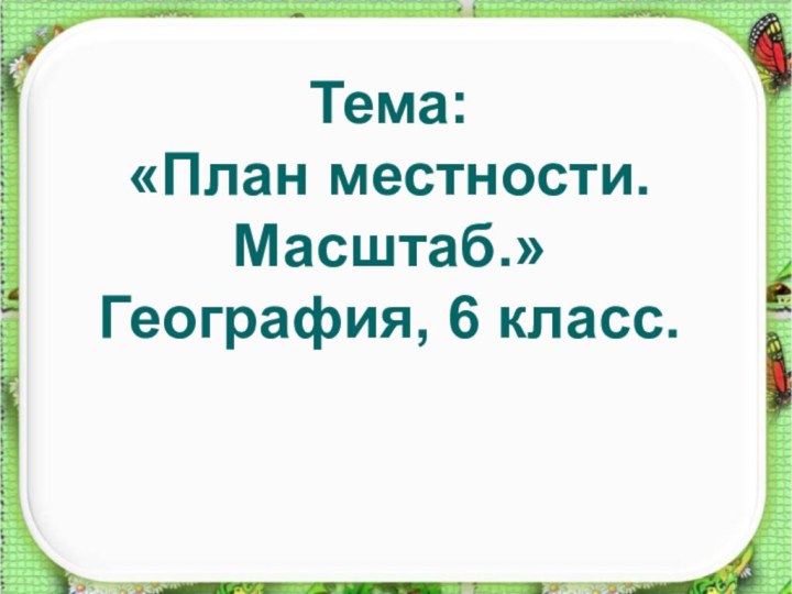 Тема: «План местности. Масштаб.» География, 6 класс.