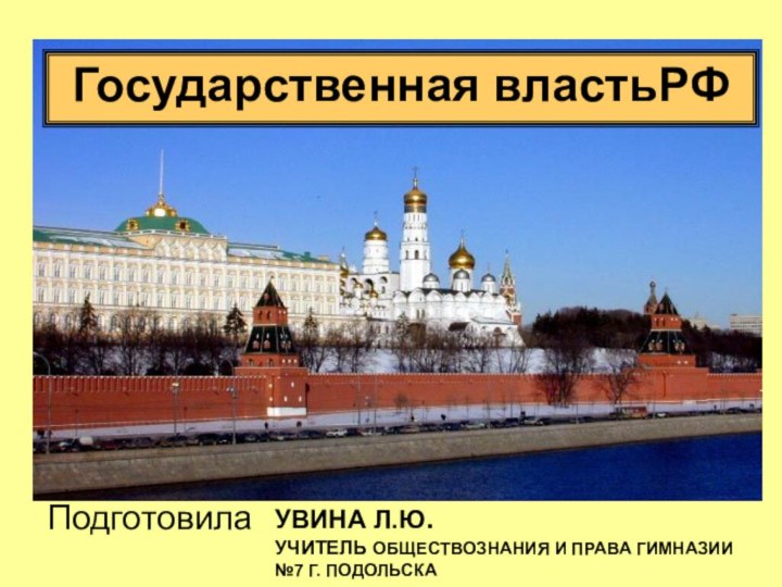 Государственная властьРФУвина Л.Ю.  УЧИТЕЛЬ ОБЩЕСТВОЗНАНИЯ И ПРАВА Гимназии №7 г. Подольска Подготовила