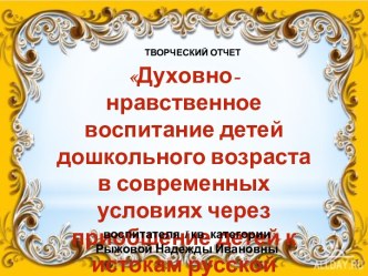 Презентация Духовно-нравственное воспитание в контексте современных условий через приобщение детей к истокам русской народной культуры