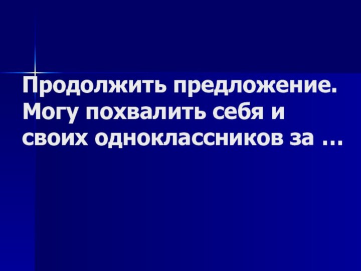 Продолжить предложение. Могу похвалить себя и своих одноклассников за …