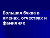 Презентация по русскому языку на тему Большая буква в именах, отчествах и фамилиях