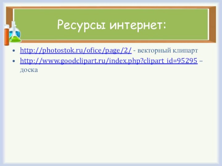 Ресурсы интернет:http://photostok.ru/ofice/page/2/ - векторный клипартhttp://www.goodclipart.ru/index.php?clipart_id=95295 – доска