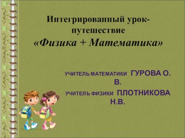 Интегрированный урок-путешествие  «Физика + Математика»УЧИТЕЛЬ МАТЕМАТИКИ  ГУРОВА О.В.УЧИТЕЛЬ ФИЗИКИ  ПЛОТНИКОВА Н.В.