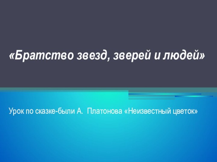 «Братство звезд, зверей и людей»Урок по сказке-были А. Платонова «Неизвестный цветок»