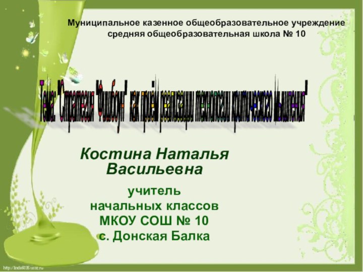 Костина Наталья Васильевнаучитель начальных классов МКОУ СОШ № 10с. Донская БалкаТема: 