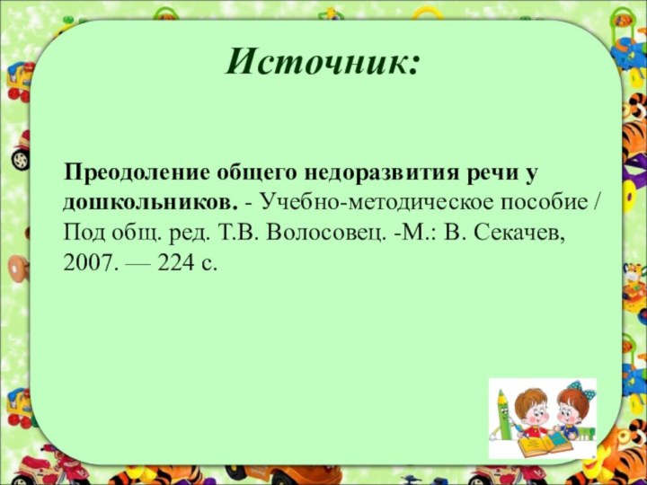 Источник:    Преодоление общего недоразвития речи у дошкольников. - Учебно-методическое