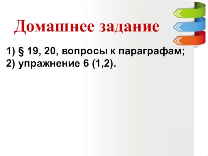 1) § 19, 20, вопросы к параграфам;2) упражнение 6 (1,2).Домашнее задание