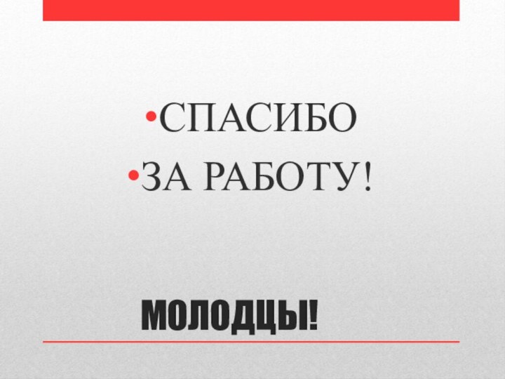 МОЛОДЦЫ!СПАСИБО ЗА РАБОТУ!