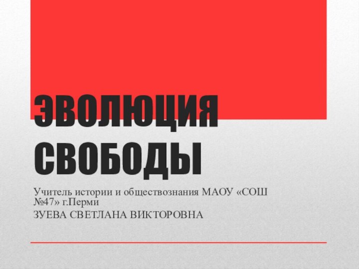 ЭВОЛЮЦИЯ СВОБОДЫУчитель истории и обществознания МАОУ «СОШ №47» г.ПермиЗУЕВА СВЕТЛАНА ВИКТОРОВНА