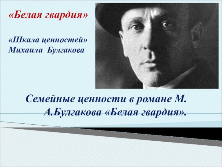 Семейные ценности в романе М.А.Булгакова «Белая гвардия». «Белая гвардия»«Шкала ценностей» Михаила Булгакова