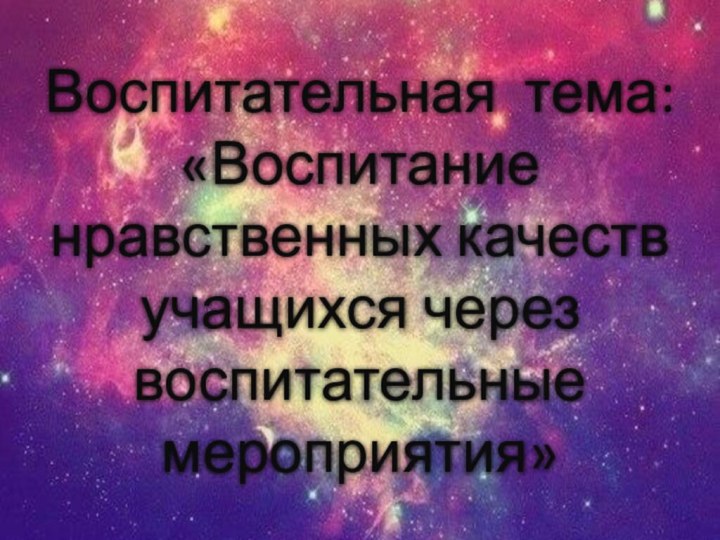 Воспитательная тема: «Воспитание нравственных качеств учащихся через воспитательные мероприятия»