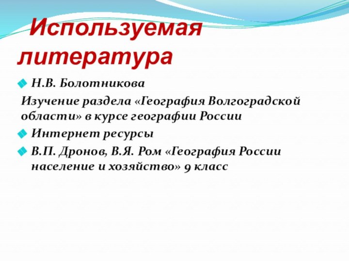 Используемая литератураН.В. Болотникова Изучение раздела «География Волгоградской области» в курсе географии